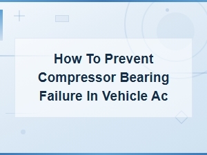 How to Prevent Compressor Bearing Failure in Vehicle Ac Systems