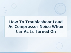How to Troubleshoot Loud Ac Compressor Noise When Car Ac Is Turned on