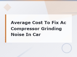 Average Cost to Fix Ac Compressor Grinding Noise in Car